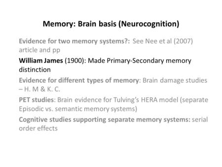 Memory: Brain basis (Neurocognition) Evidence for two memory systems?: See Nee et al (2007) article and pp William James (1900): Made Primary-Secondary.