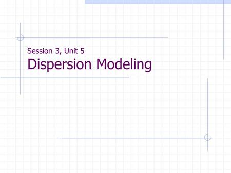 Session 3, Unit 5 Dispersion Modeling. The Box Model Description and assumption Box model For line source with line strength of Q L Example.