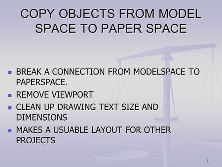 1 COPY OBJECTS FROM MODEL SPACE TO PAPER SPACE BREAK A CONNECTION FROM MODELSPACE TO PAPERSPACE. BREAK A CONNECTION FROM MODELSPACE TO PAPERSPACE. REMOVE.