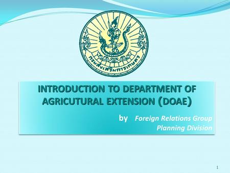 1 INTRODUCTION TO DEPARTMENT OF AGRICUTURAL EXTENSION (DOAE) by Foreign Relations Group Planning Division INTRODUCTION TO DEPARTMENT OF AGRICUTURAL EXTENSION.