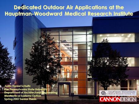 Spring 2007 Senior Thesis Justin D. Schultz Mechanical Option The Hauptman-Woodward Medical Research Institute Dedicated Outdoor Air Applications at the.