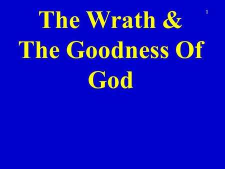 The Wrath & The Goodness Of God 1. Rom. 1:16-17 2 For I am not ashamed of the gospel of Christ: for it is the power of God unto salvation to every one.