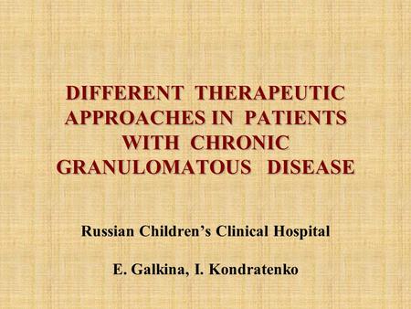 DIFFERENT THERAPEUTIC APPROACHES IN PATIENTS WITH CHRONIC GRANULOMATOUS DISEASE Russian Children’s Clinical Hospital E. Galkina, I. Kondratenko.