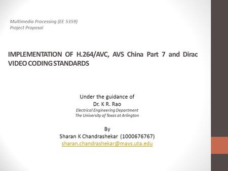 IMPLEMENTATION OF H.264/AVC, AVS China Part 7 and Dirac VIDEO CODING STANDARDS Under the guidance of Dr. K R. Rao Electrical Engineering Department The.