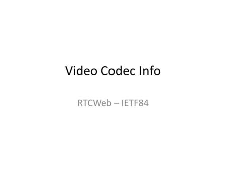 Video Codec Info RTCWeb – IETF84. Goal The goal of this presentation is to list information that people wish they could have which would help them decide.