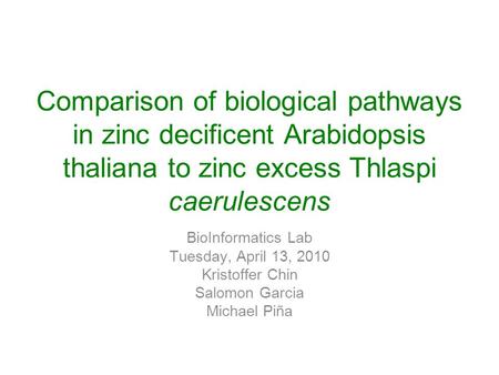 Comparison of biological pathways in zinc decificent Arabidopsis thaliana to zinc excess Thlaspi caerulescens BioInformatics Lab Tuesday, April 13, 2010.