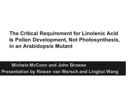 The Critical Requirement for Linolenic Acid Is Pollen Development, Not Photosynthesis, in an Arabidopsis Mutant Michele McConn and John Browse Presentation.