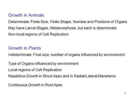 1 Growth in Animals Determinate: Finite Size, Finite Shape, Number and Positions of Organs May have Larval Stages, Metamorphosis, but each is determinate.