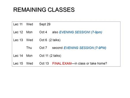 REMAINING CLASSES Lec 11WedSept 29 EVENING SESSION! (7-9pm) Lec 12MonOct 4also EVENING SESSION! (7-9pm) Lec 13WedOct 6 (2 talks) EVENING SESSION (7-9PM)