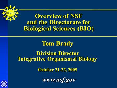 Overview of NSF and the Directorate for Biological Sciences (BIO) Overview of NSF and the Directorate for Biological Sciences (BIO) Tom Brady Division.