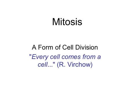 Mitosis A Form of Cell Division Every cell comes from a cell... (R. Virchow)