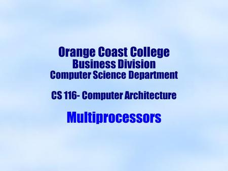 Orange Coast College Business Division Computer Science Department CS 116- Computer Architecture Multiprocessors.