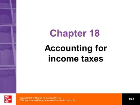 Copyright © 2012 McGraw-Hill Australia Pty Ltd PPTs to accompany Deegan, Australian Financial Accounting 7e 16-1 Chapter 18 Accounting for income taxes.