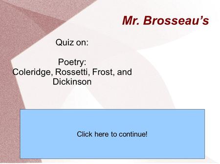 Mr. Brosseau’s Quiz on: Poetry: Coleridge, Rossetti, Frost, and Dickinson Click here to continue!