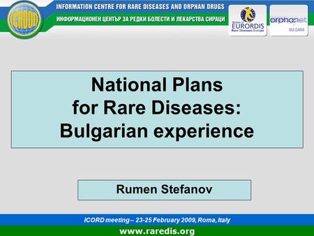 Www.raredis.org National Plans for Rare Diseases: Bulgarian experience ICORD meeting – 23-25 February 2009, Roma, Italy Rumen Stefanov.