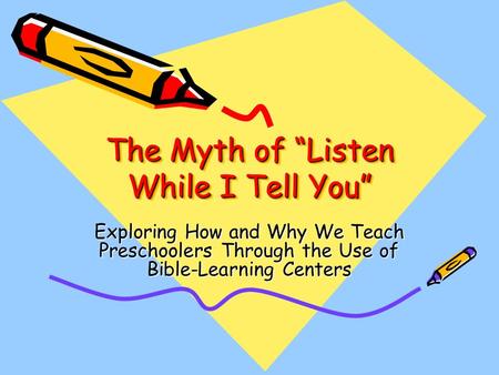 The Myth of “Listen While I Tell You” Exploring How and Why We Teach Preschoolers Through the Use of Bible-Learning Centers.