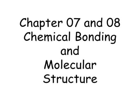 Chapter 07 and 08 Chemical Bonding and Molecular Structure.