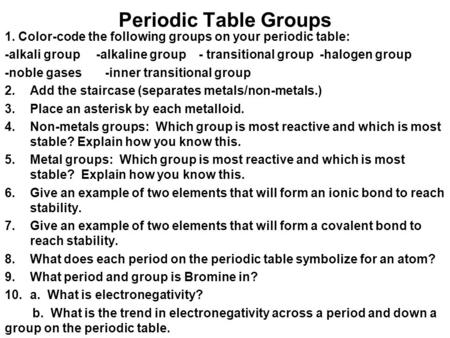 Periodic Table Groups 1. Color-code the following groups on your periodic table: -alkali group -alkaline group - transitional group -halogen group -noble.