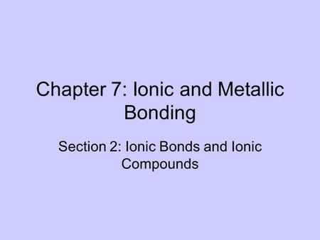 Chapter 7: Ionic and Metallic Bonding Section 2: Ionic Bonds and Ionic Compounds.