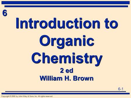 6-1 6 Copyright © 2000 by John Wiley & Sons, Inc. All rights reserved. Introduction to Organic Chemistry 2 ed William H. Brown.