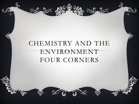 CHEMISTRY AND THE ENVIRONMENT FOUR CORNERS. HYDROCARBONS ARE SUBSTANCES HARMFUL TO THE ENVIRONMENT CAUSED BY: 1-Radiation. 2-Burning fossil fuels. 3-Heavy.