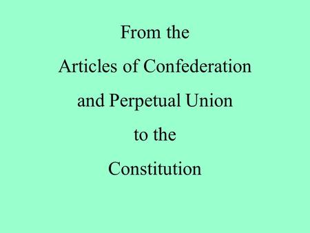 From the Articles of Confederation and Perpetual Union to the Constitution.