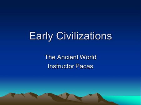 Early Civilizations The Ancient World Instructor Pacas.