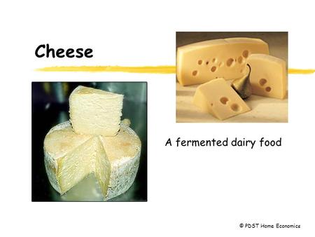 Cheese A fermented dairy food © PDST Home Economics.