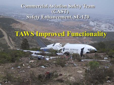 TAWS Improved Functionality Commercial Aviation Safety Team (CAST) Safety Enhancement, SE-120 Commercial Aviation Safety Team (CAST) Safety Enhancement,