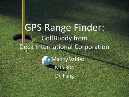 GPS Range Finder: GolfBuddy from Deca International Corporation By Manny Valdez MIS 304 Dr. Fang.