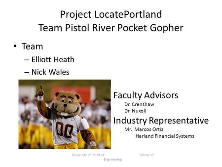 Project LocatePortland Team Pistol River Pocket Gopher Team – Elliott Heath – Nick Wales University of Portland School of Engineering Faculty Advisors.