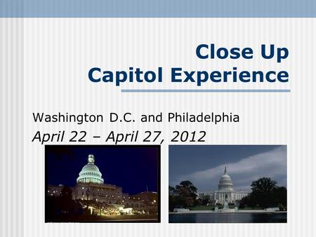 Close Up Capitol Experience Washington D.C. and Philadelphia April 22 – April 27, 2012.