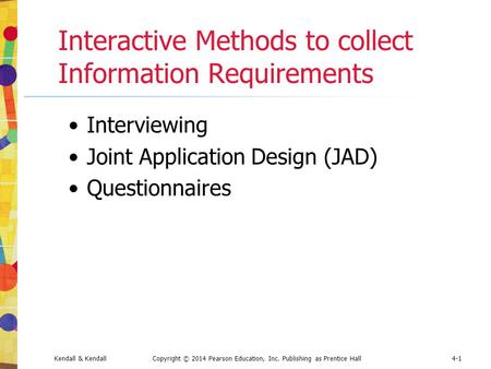 Kendall & KendallCopyright © 2014 Pearson Education, Inc. Publishing as Prentice Hall4-1 Interactive Methods to collect Information Requirements Interviewing.