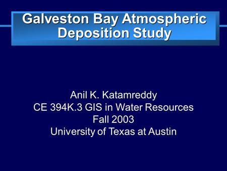 Slide 1 Galveston Bay Atmospheric Deposition Study Anil K. Katamreddy CE 394K.3 GIS in Water Resources Fall 2003 University of Texas at Austin.