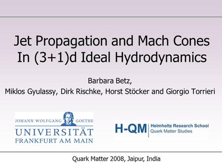 Jet Propagation and Mach Cones In (3+1)d Ideal Hydrodynamics Barbara Betz, Miklos Gyulassy, Dirk Rischke, Horst Stöcker and Giorgio Torrieri Quark Matter.