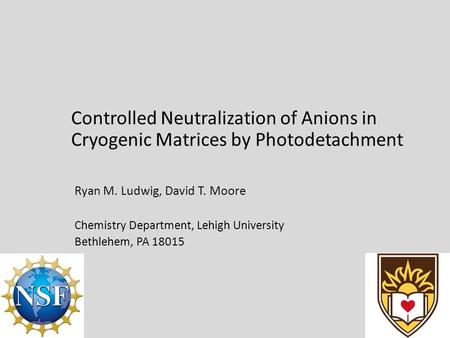 Controlled Neutralization of Anions in Cryogenic Matrices by Photodetachment Ryan M. Ludwig, David T. Moore Chemistry Department, Lehigh University Bethlehem,