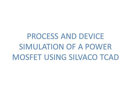 PROCESS AND DEVICE SIMULATION OF A POWER MOSFET USING SILVACO TCAD.