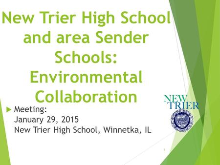 New Trier High School and area Sender Schools: Environmental Collaboration  Meeting: January 29, 2015 New Trier High School, Winnetka, IL 1.