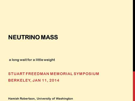 NEUTRINO MASS STUART FREEDMAN MEMORIAL SYMPOSIUM BERKELEY, JAN 11, 2014 Hamish Robertson, University of Washington a long wait for a little weight.