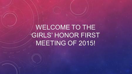 WELCOME TO THE GIRLS’ HONOR FIRST MEETING OF 2015!