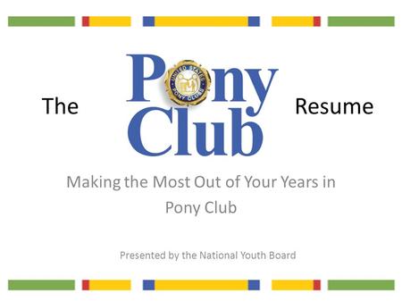 The Making the Most Out of Your Years in Pony Club Resume Presented by the National Youth Board.