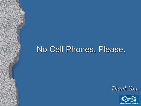 No Cell Phones, Please. Thank You.. Division of Layne Christensen Company Specialty Foundation Construction Jet Grouting Drilled Micropiles Vibratory.