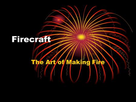 Firecraft The Art of Making Fire. 9 Reasons to have a fire. 1. To provide a source of light. 2. To keep warm. 3. To make a signal. 4. To cook food. 5.