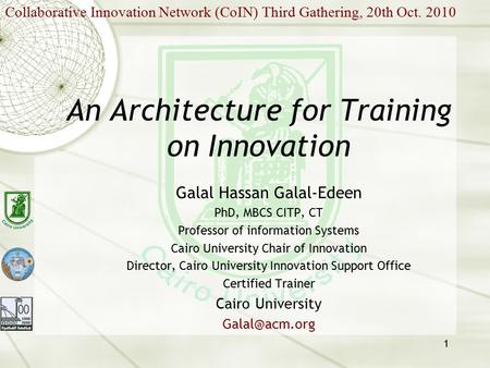 1 An Architecture for Training on Innovation Galal Hassan Galal-Edeen PhD, MBCS CITP, CT Professor of information Systems Cairo University Chair of Innovation.