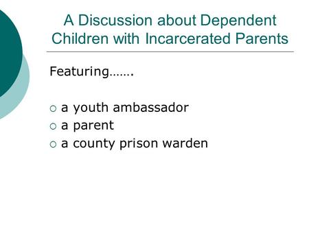 A Discussion about Dependent Children with Incarcerated Parents Featuring…….  a youth ambassador  a parent  a county prison warden.