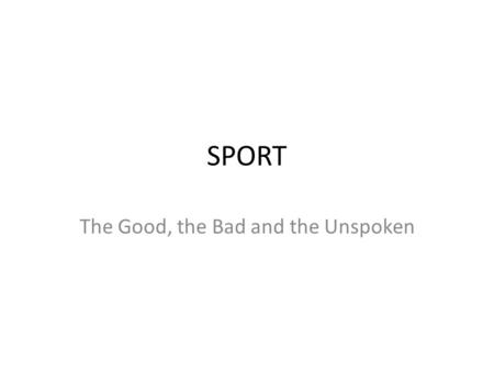 SPORT The Good, the Bad and the Unspoken. Accepted Virtues Olympic Ideals (sportmanship, fairplay, endeavour, unity, etc) Social cohesion / nation building.