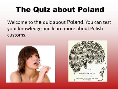 Welcome to the quiz about Poland. You can test your knowledge and learn more about Polish customs. The Quiz about Poland.