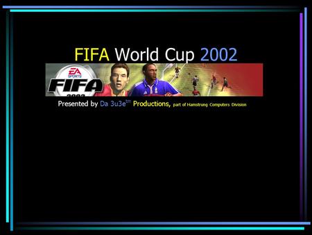 FIFA World Cup 2002 Presented by Da 3u3e tm Productions, part of Hamstrung Computers Division.