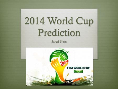 2014 World Cup Prediction Jared Ness. World Cup Play  Consists of 32 international teams  Must pass through 5 stages