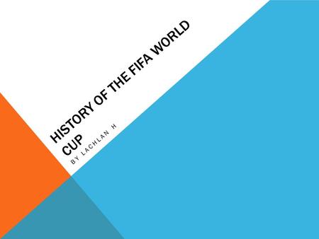 HISTORY OF THE FIFA WORLD CUP BY LACHLAN H. HOW DID THE WORLD CUP START? FIFA sent out questioners to see if they wanted to start a world championship.